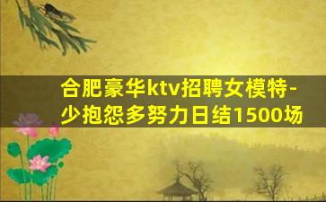 合肥豪华ktv招聘女模特-少抱怨多努力日结1500场